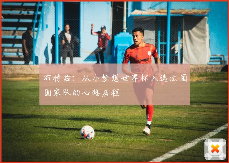 布特兹：从小梦想世界杯入选法国国家队的心路历程