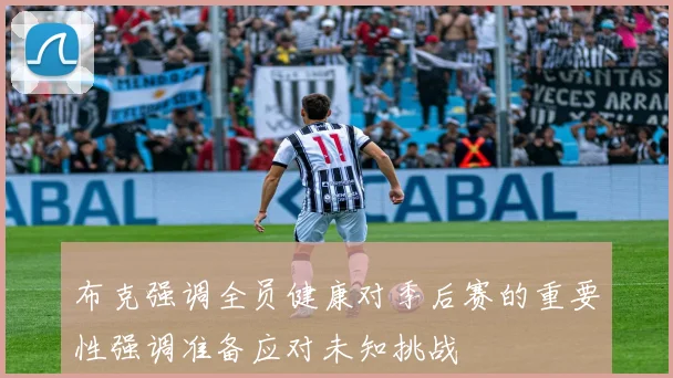 布克强调全员健康对季后赛的重要性强调准备应对未知挑战
