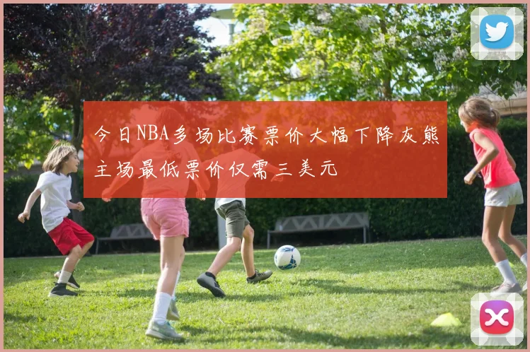 今日NBA多场比赛票价大幅下降灰熊主场最低票价仅需三美元