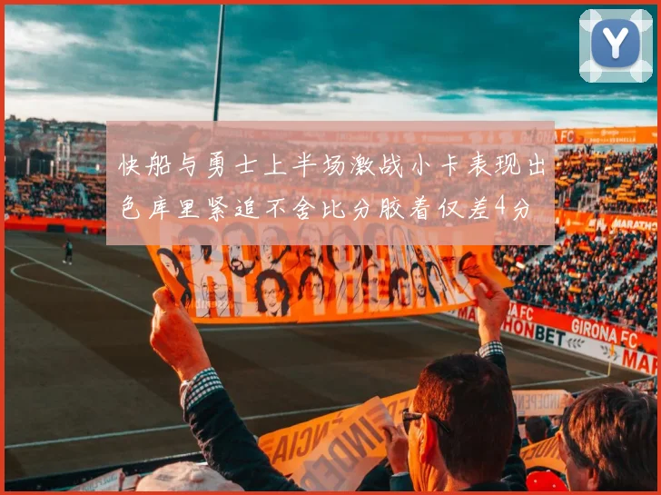 快船与勇士上半场激战小卡表现出色库里紧追不舍比分胶着仅差4分