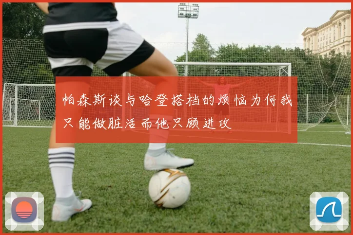 帕森斯谈与哈登搭档的烦恼为何我只能做脏活而他只顾进攻