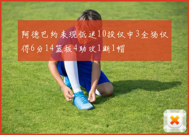 阿德巴约表现低迷10投仅中3全场仅得6分14篮板4助攻1断1帽