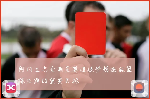 阿门立志全明星赛追逐梦想成就篮球生涯的重要目标