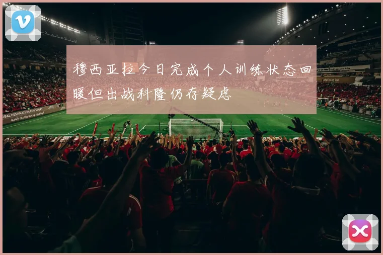 穆西亚拉今日完成个人训练状态回暖但出战科隆仍存疑虑