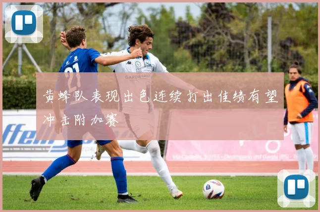 黄蜂队表现出色连续打出佳绩有望冲击附加赛
