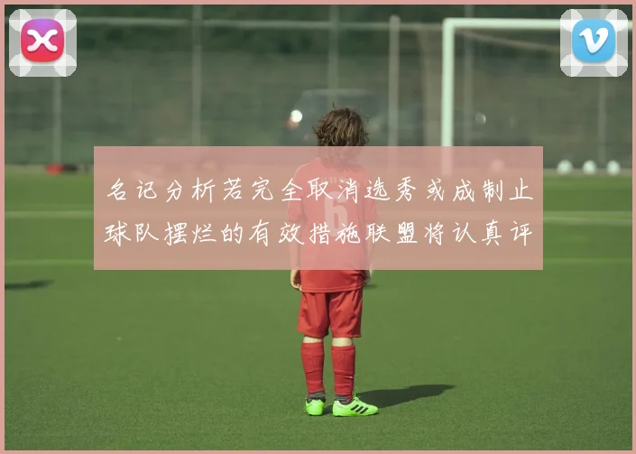 名记分析若完全取消选秀或成制止球队摆烂的有效措施联盟将认真评估此提议