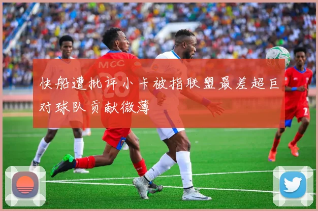 快船遭批评小卡被指联盟最差超巨对球队贡献微薄